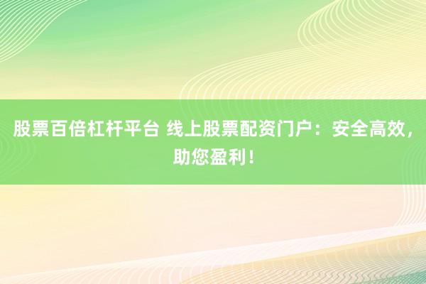 股票百倍杠杆平台 线上股票配资门户：安全高效，助您盈利！