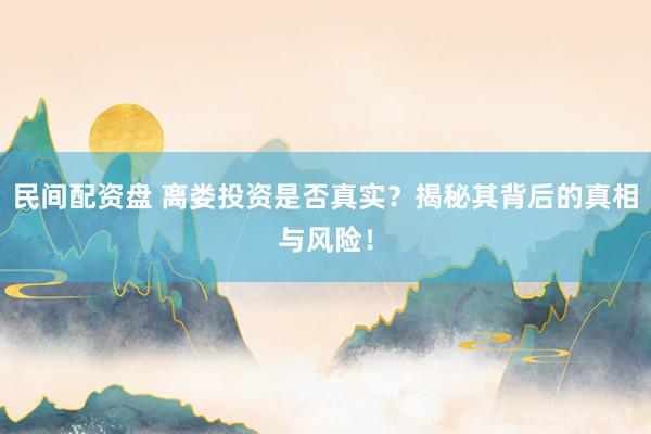 民间配资盘 离娄投资是否真实？揭秘其背后的真相与风险！