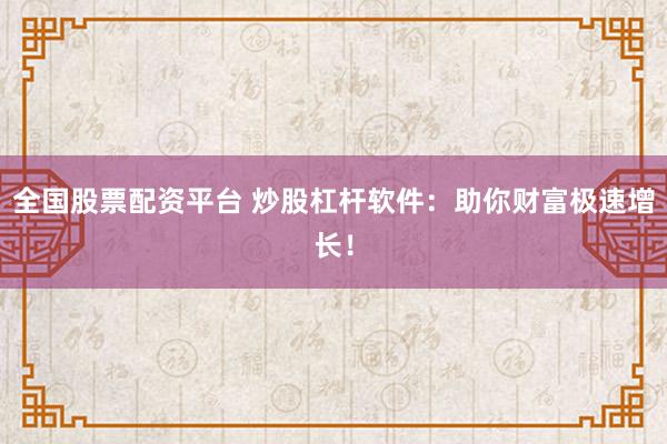 全国股票配资平台 炒股杠杆软件：助你财富极速增长！