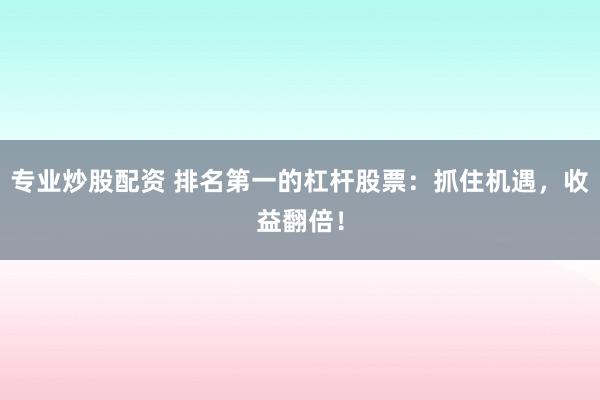 专业炒股配资 排名第一的杠杆股票：抓住机遇，收益翻倍！