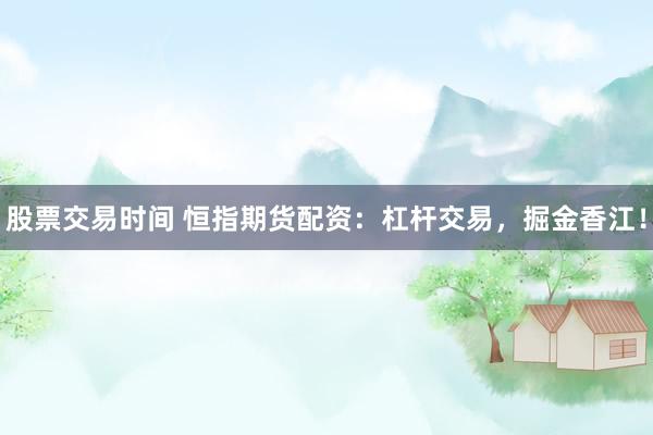 股票交易时间 恒指期货配资：杠杆交易，掘金香江！