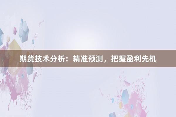 期货技术分析：精准预测，把握盈利先机