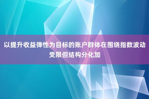 以提升收益弹性为目标的账户群体在围绕指数波动受限但结构分化加